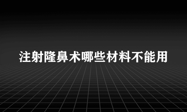 注射隆鼻术哪些材料不能用