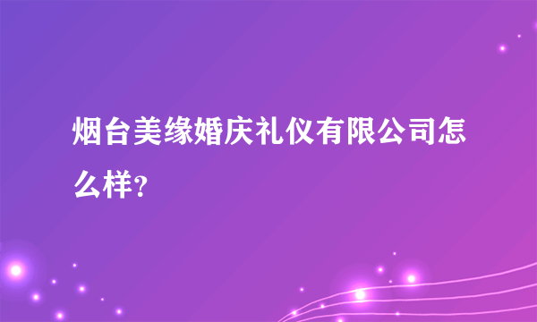 烟台美缘婚庆礼仪有限公司怎么样？