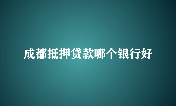 成都抵押贷款哪个银行好