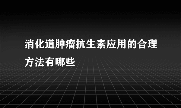 消化道肿瘤抗生素应用的合理方法有哪些