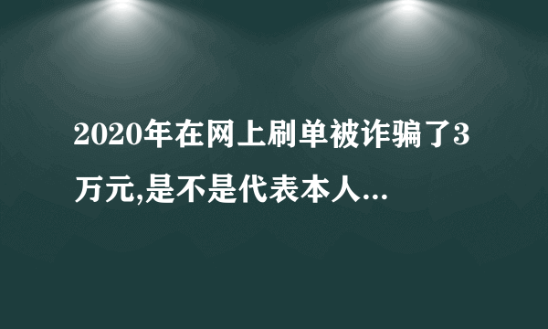 2020年在网上刷单被诈骗了3万元,是不是代表本人脑袋有问题啊?