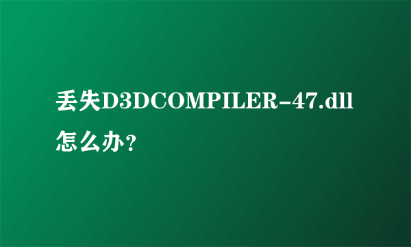 丢失D3DCOMPILER-47.dll怎么办？