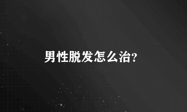 男性脱发怎么治？