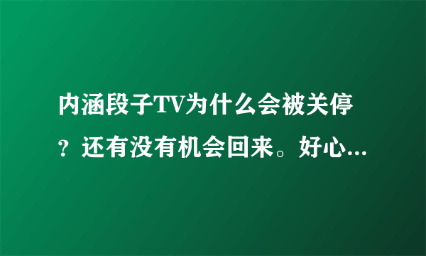 内涵段子TV为什么会被关停？还有没有机会回来。好心碎呀，段友，我们该何去何从？