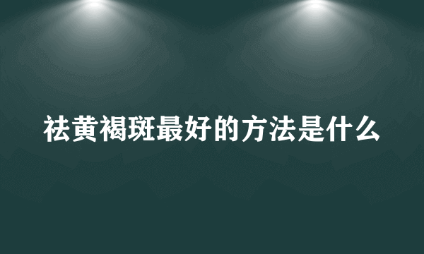 祛黄褐斑最好的方法是什么