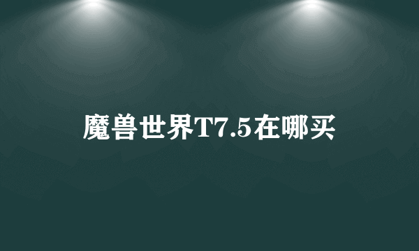 魔兽世界T7.5在哪买