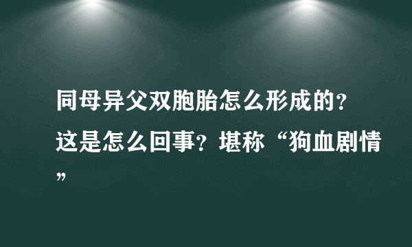 同母异父双胞胎怎么形成的？这是怎么回事？堪称“狗血剧情”