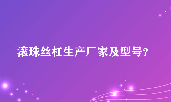 滚珠丝杠生产厂家及型号？