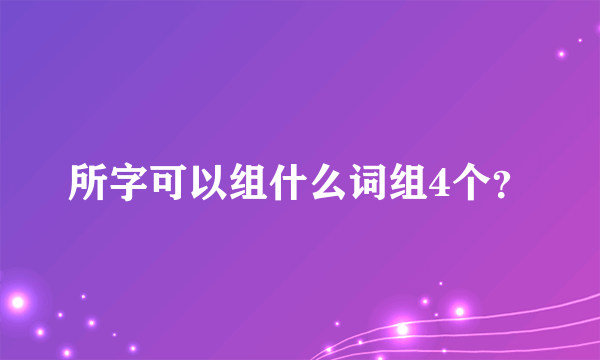 所字可以组什么词组4个？