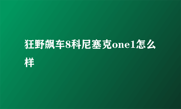 狂野飙车8科尼塞克one1怎么样