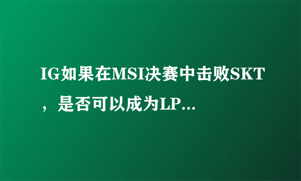 IG如果在MSI决赛中击败SKT，是否可以成为LPL史上最伟大的战队？