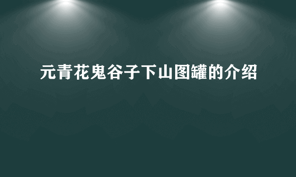 元青花鬼谷子下山图罐的介绍