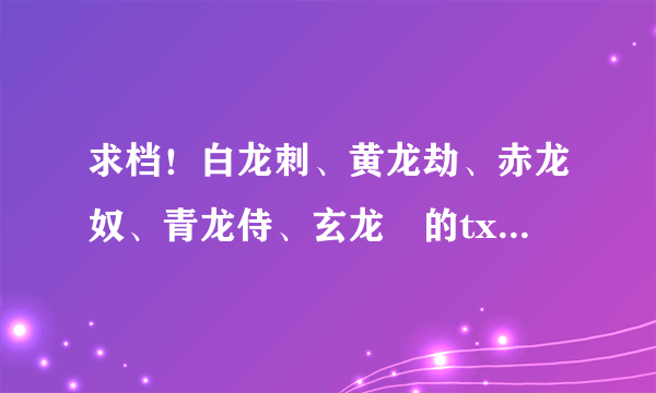 求档！白龙刺、黄龙劫、赤龙奴、青龙侍、玄龙玦的txt.！！