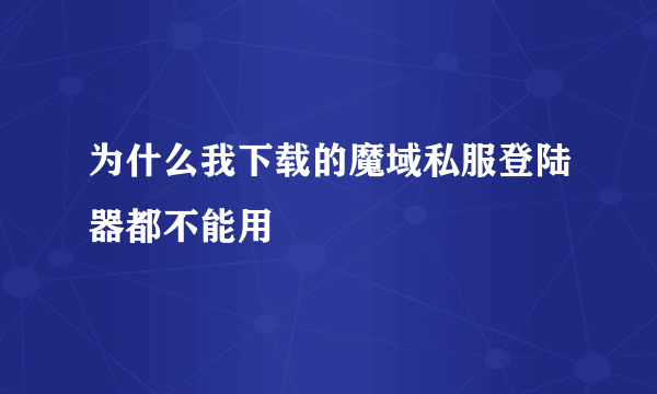 为什么我下载的魔域私服登陆器都不能用