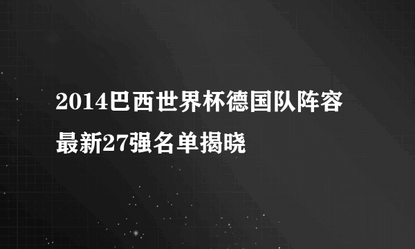 2014巴西世界杯德国队阵容 最新27强名单揭晓