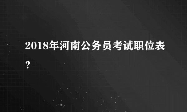 2018年河南公务员考试职位表？