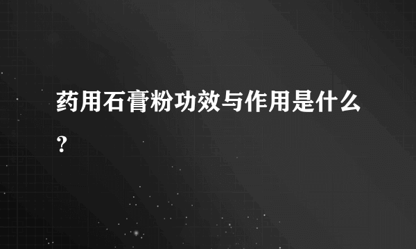 药用石膏粉功效与作用是什么？