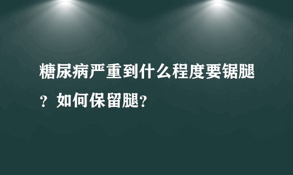 糖尿病严重到什么程度要锯腿？如何保留腿？