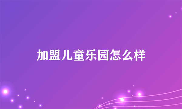 加盟儿童乐园怎么样