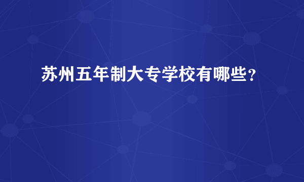 苏州五年制大专学校有哪些？