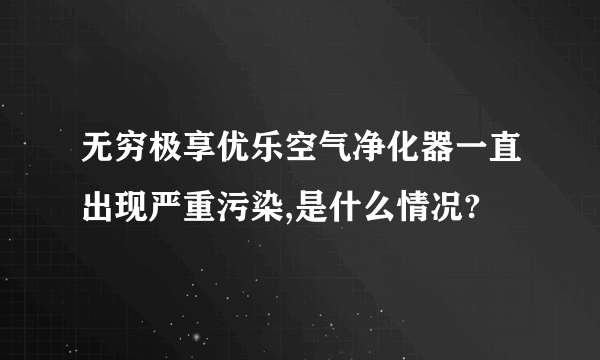 无穷极享优乐空气净化器一直出现严重污染,是什么情况?