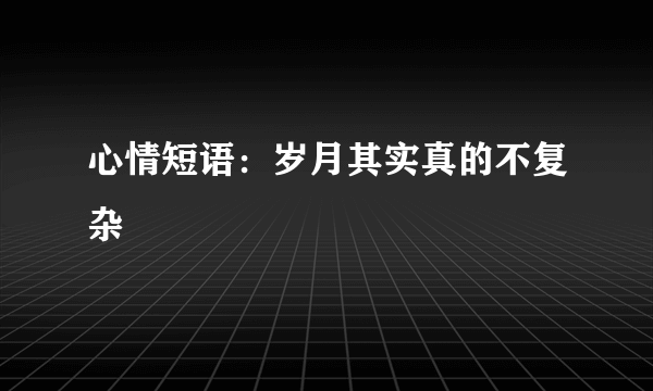 心情短语：岁月其实真的不复杂