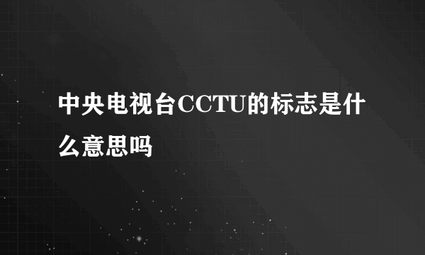 中央电视台CCTU的标志是什么意思吗