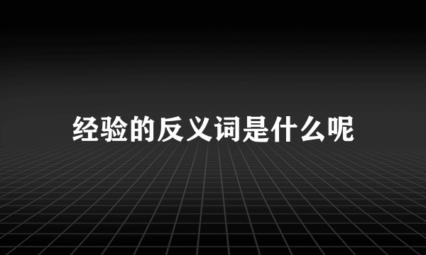 经验的反义词是什么呢