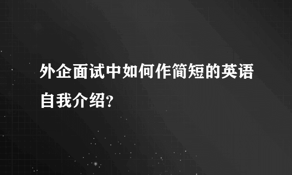 外企面试中如何作简短的英语自我介绍？