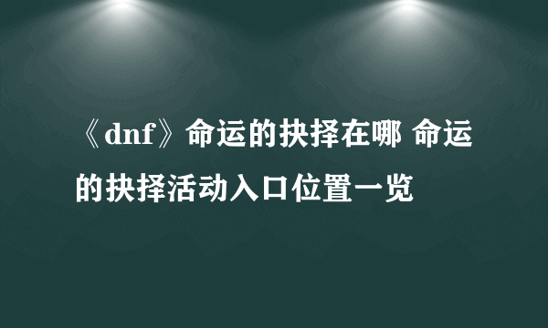 《dnf》命运的抉择在哪 命运的抉择活动入口位置一览