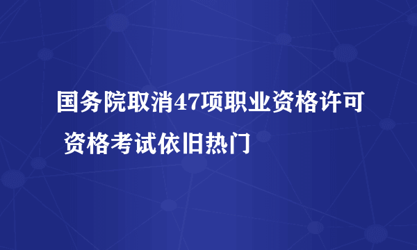 国务院取消47项职业资格许可 资格考试依旧热门