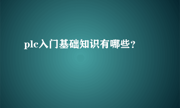 plc入门基础知识有哪些？