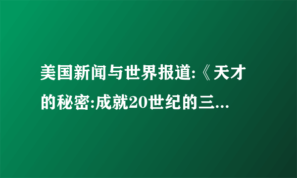 美国新闻与世界报道:《天才的秘密:成就20世纪的三位伟人》这三位伟人分别是指？