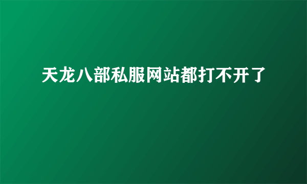 天龙八部私服网站都打不开了