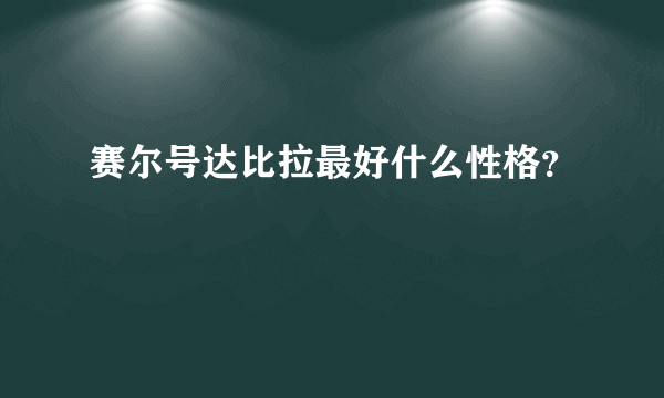 赛尔号达比拉最好什么性格？