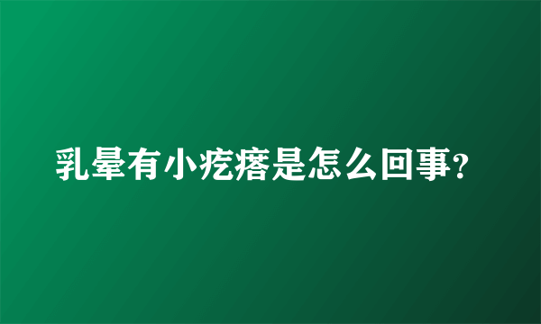 乳晕有小疙瘩是怎么回事？