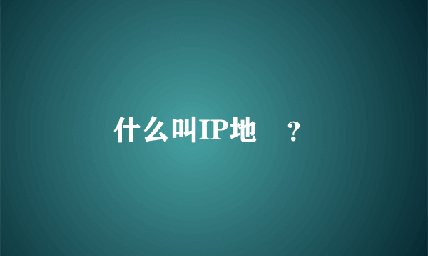 什么叫IP地阯？