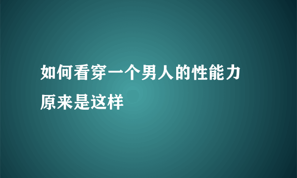 如何看穿一个男人的性能力 原来是这样