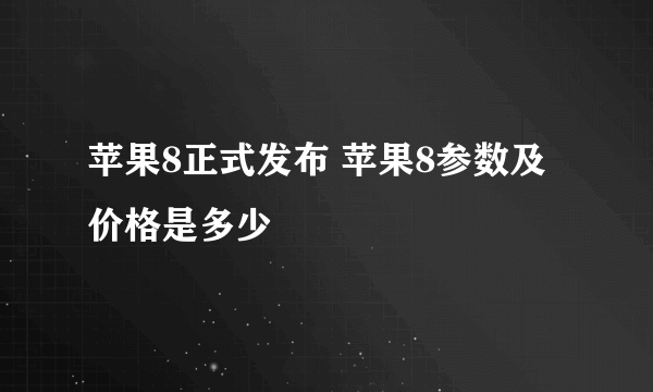 苹果8正式发布 苹果8参数及价格是多少