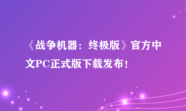 《战争机器：终极版》官方中文PC正式版下载发布！