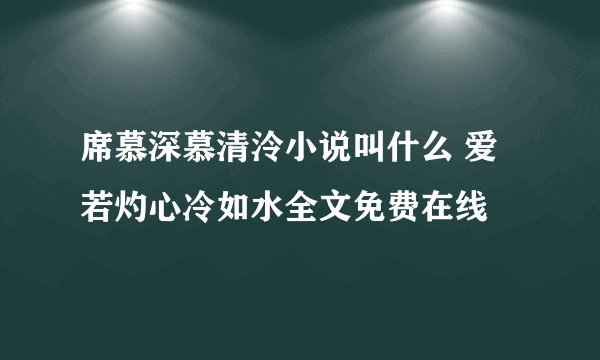 席慕深慕清泠小说叫什么 爱若灼心冷如水全文免费在线