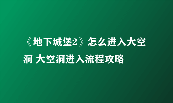 《地下城堡2》怎么进入大空洞 大空洞进入流程攻略