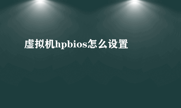 虚拟机hpbios怎么设置