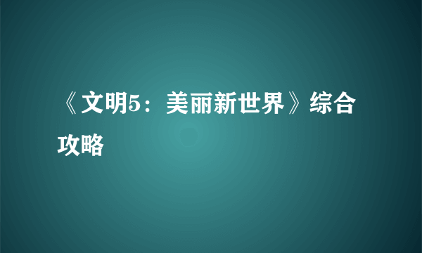 《文明5：美丽新世界》综合攻略