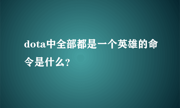 dota中全部都是一个英雄的命令是什么？