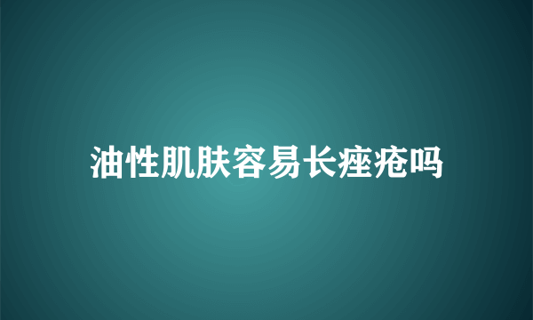 油性肌肤容易长痤疮吗