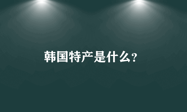 韩国特产是什么？