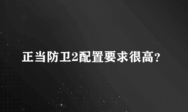 正当防卫2配置要求很高？