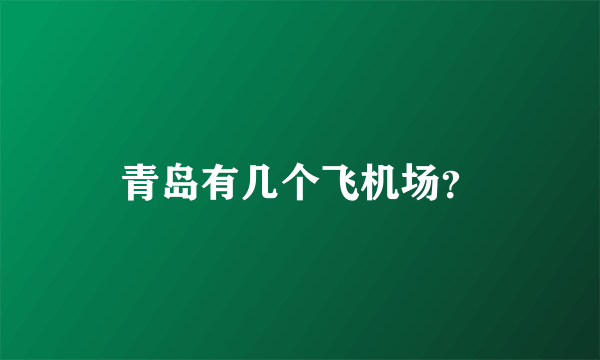 青岛有几个飞机场？