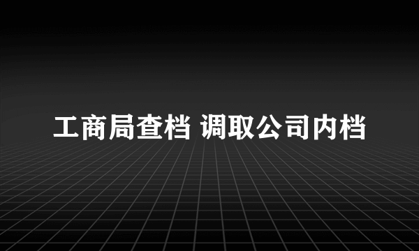 工商局查档 调取公司内档